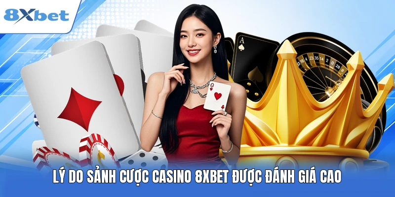 Lý do sảnh cược Casino 8XBET được đánh giá cao 