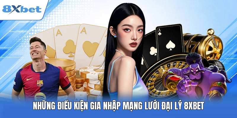Những điều kiện gia nhập mạng lưới đại lý 8XBET