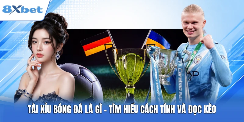 Tài Xỉu Bóng Đá Là Gì ? Tìm Hiểu Cách Tính Và Đọc Kèo